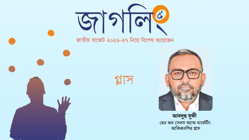 কাচ শিল্পকে একটি ব্যাকওয়ার্ড লিংকেজ ইন্ডাস্ট্রি হিসেবে স্বীকৃতি দেয়া প্রয়োজন
