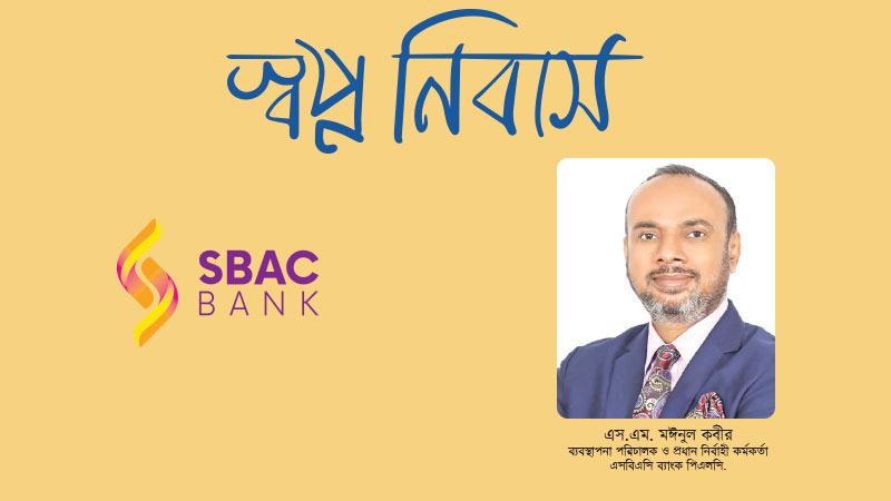 শুধু উচ্চবিত্ত নয়, মধ্যবিত্তের স্বপ্নের আবাসন গড়তে সহযাত্রী হতে চায় এসবিএসি ব্যাংক
