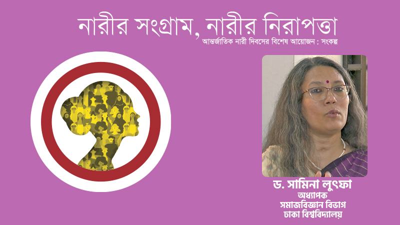 নারীকে নিরাপদ সমাজ দিতে হলে সমাজটাকে নিরাপদ করতে হবে