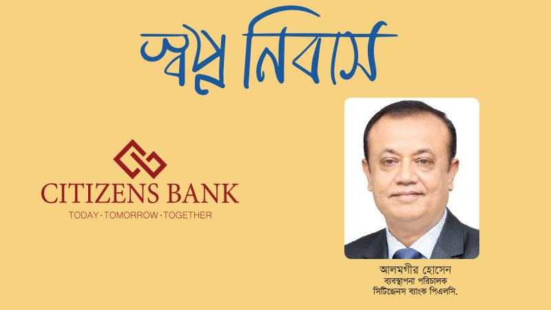 হোম লোনে ৭-১৫ কার্যদিবসেই অর্থছাড়ের প্রক্রিয়া সম্পন্ন করে সিটিজেনস ব্যাংক