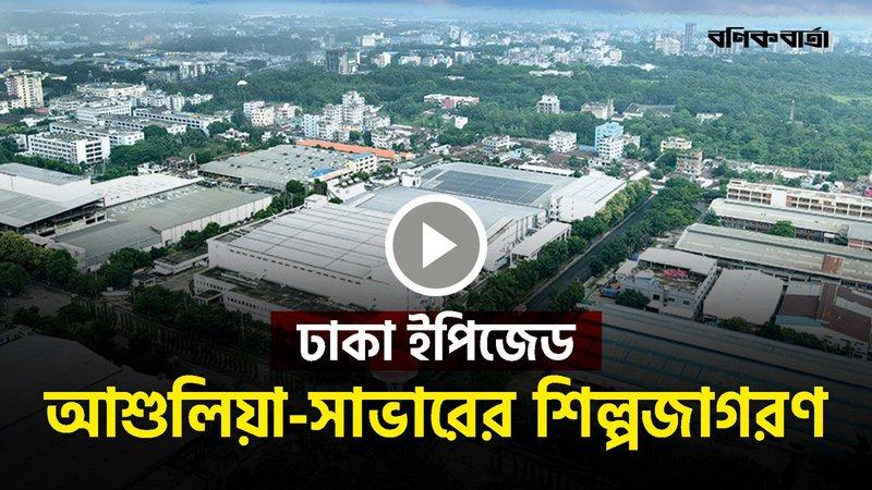 ঢাকা ইপিজেড: আশুলিয়া-সাভারের শিল্পজাগরণ