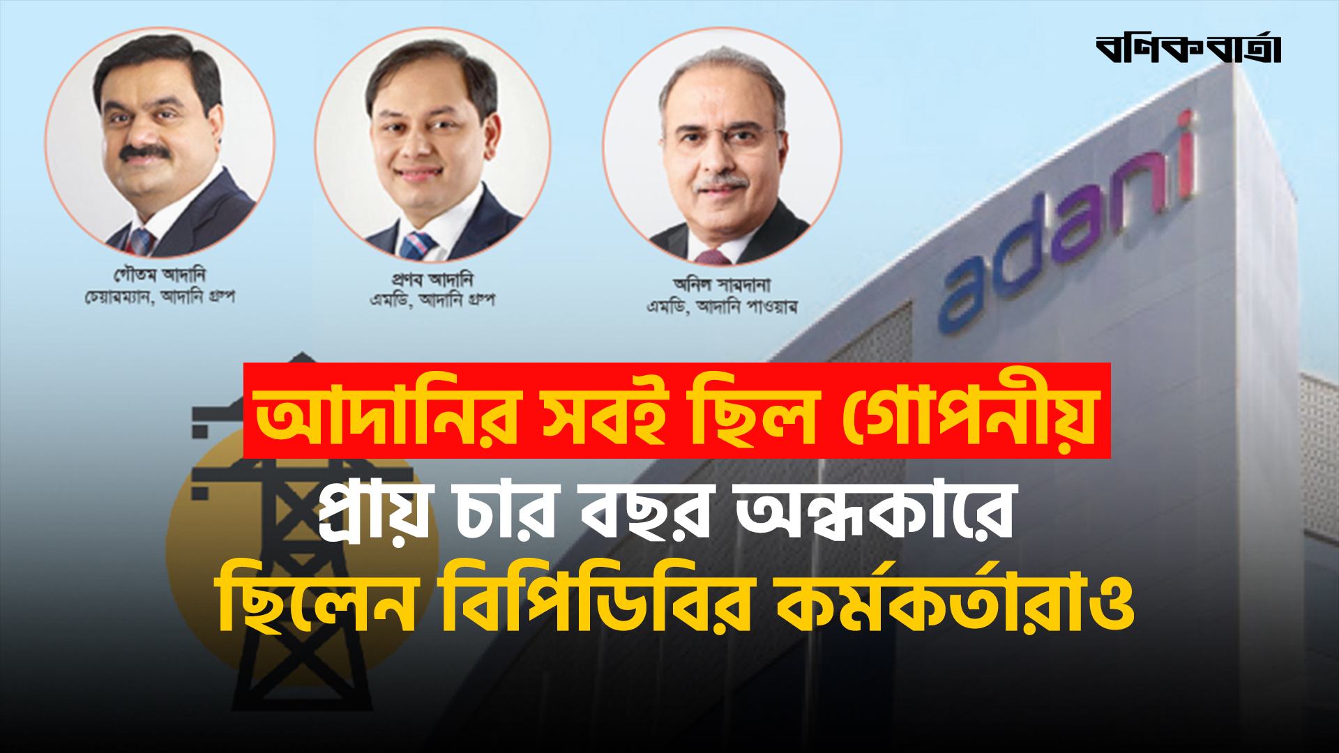 আদানির সবই ছিল গোপনীয়, প্রায় চার বছর অন্ধকারে ছিলেন বিপিডিবির কর্মকর্তারাও