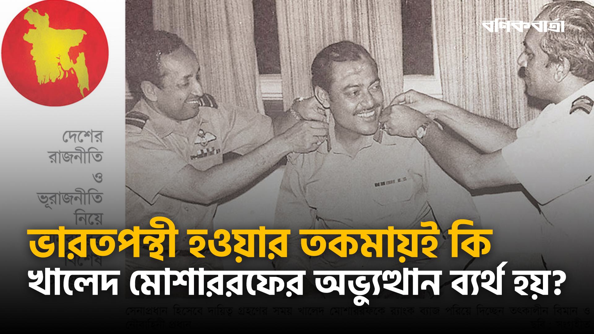 ভারতপন্থী হওয়ার তকমায়ই কি খালেদ মোশাররফের অভ্যুত্থান ব্যর্থ হয়?