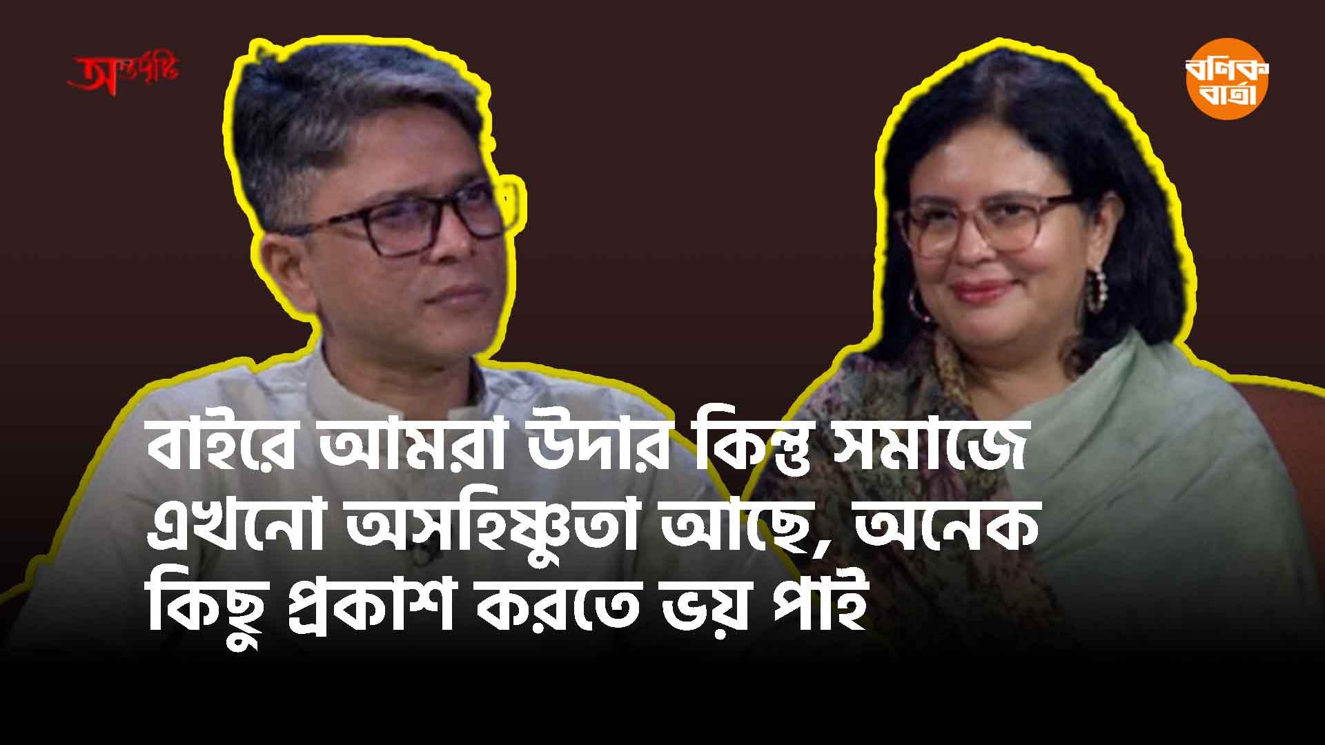 বাইরে আমরা উদার কিন্তু সমাজে এখনো অসহিষ্ণুতা আছে, অনেক কিছু প্রকাশ করতে ভয় পাই