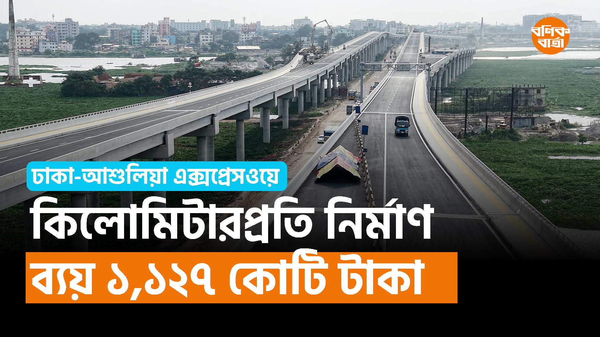 ঢাকা-আশুলিয়া এক্সপ্রেসওয়ে: কিলোমিটারপ্রতি নির্মাণ ব্যায় ১,১২৭ কোটি টাকা