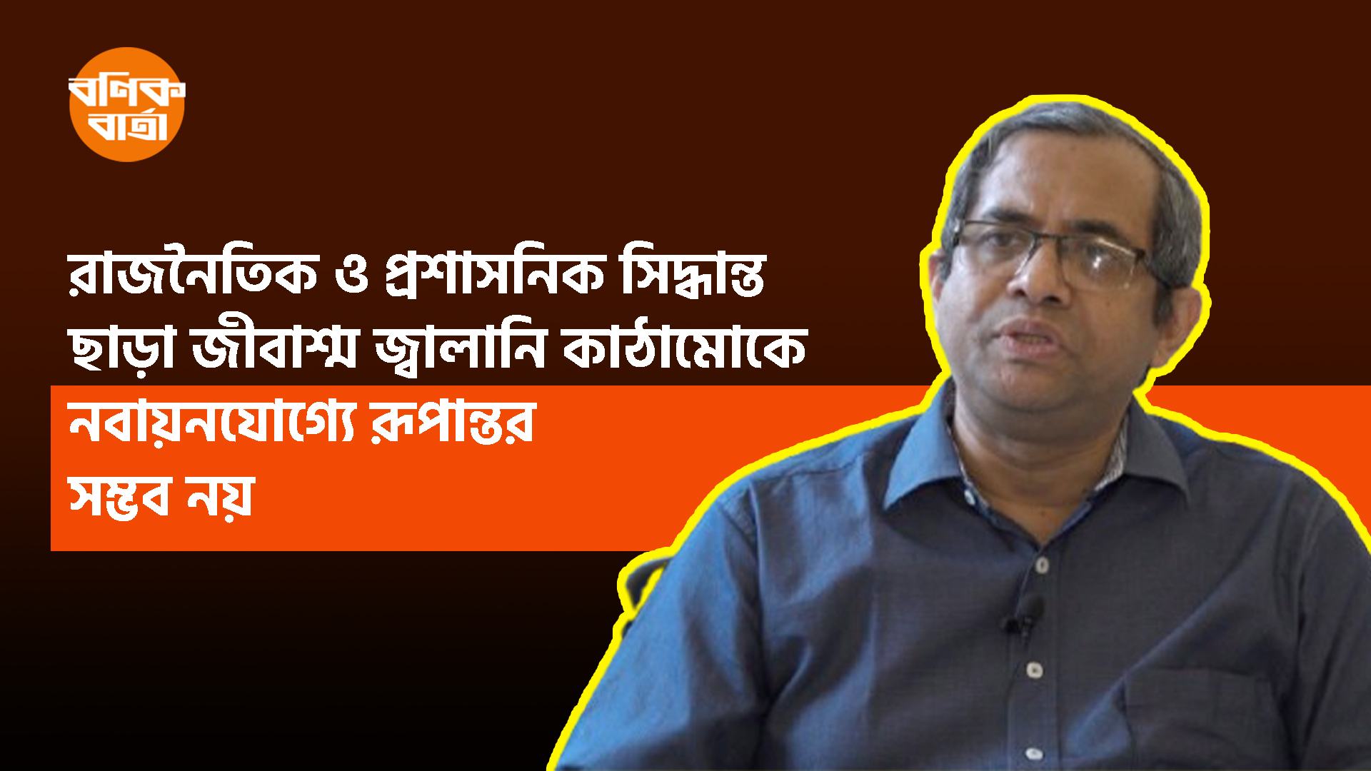 রাজনৈতিক ও প্রশাসনিক সিদ্ধান্ত ছাড়া জীবাশ্ম জ্বালানি কাঠামোকে নবায়নযোগ্যে রূপান্তর সম্ভব নয়