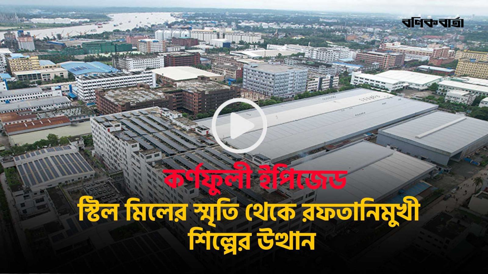 কর্ণফুলী ইপিজেড: স্টিল মিলের স্মৃতি থেকে রফতানিমুখী শিল্পের উত্থান