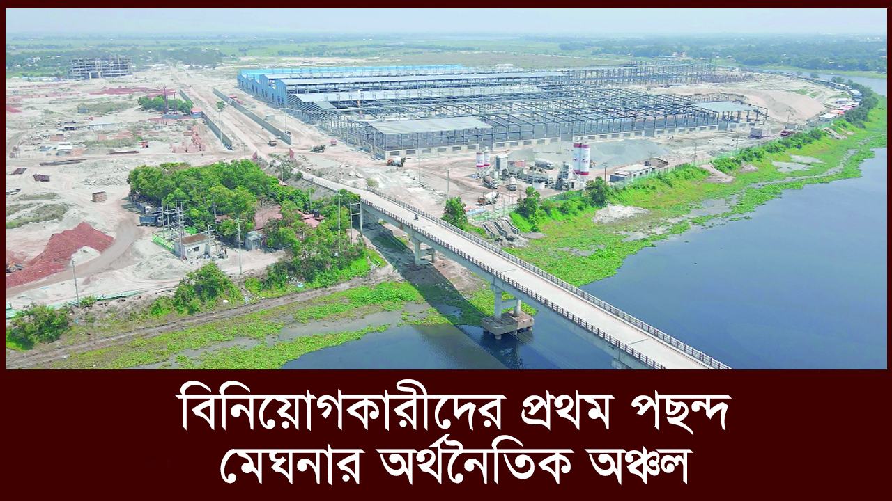 বিনিয়োগকারীদের প্রথম পছন্দ মেঘনার অর্থনৈতিক অঞ্চল