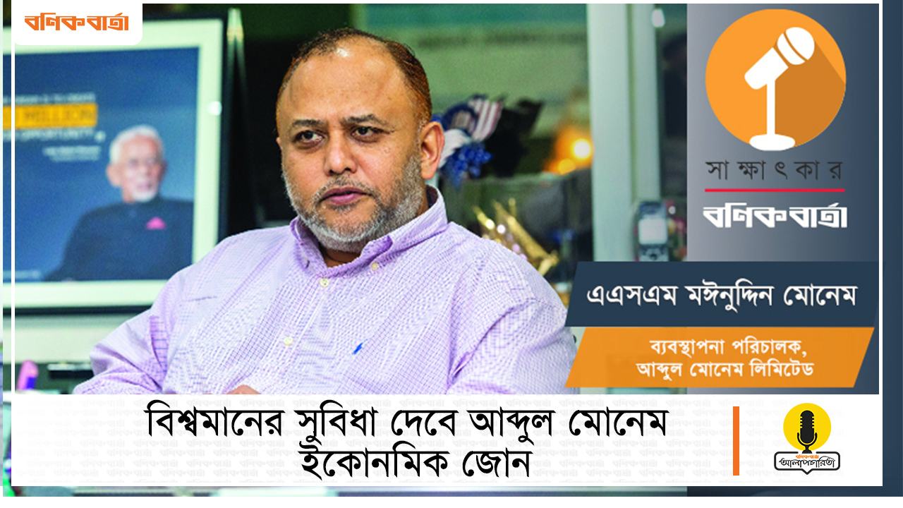 বিশ্বমানের সুবিধা দেবে আব্দুল মোনেম ইকোনমিক জোন
