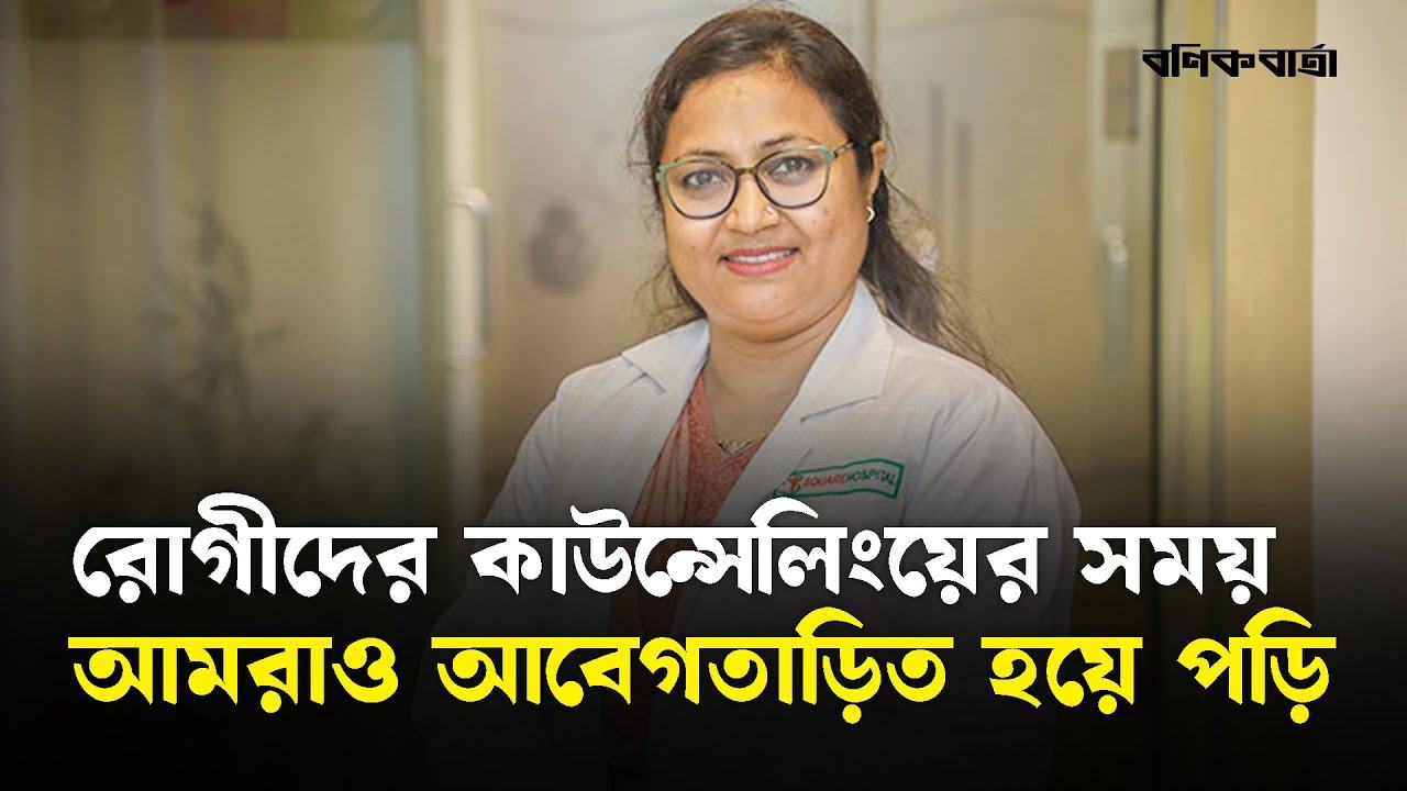 রোগীদের কাউন্সেলিংয়ের সময় আমরাও আবেগতাড়িত হয়ে পড়ি