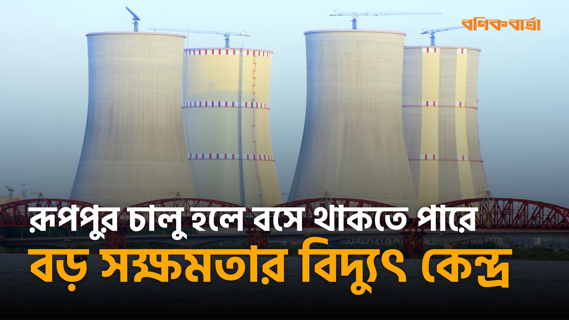 রূপপুর চালু হলে বসে থাকতে পারে বড় সক্ষমতার বিদ্যুৎ কেন্দ্র
